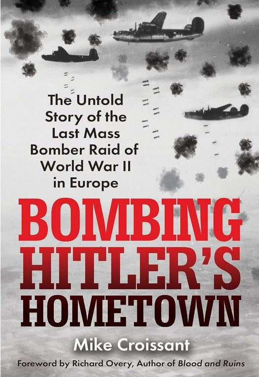 Bombing Hitler's Hometown: The Untold Story of the Last Mass Bomber Raid of World War II in Europe